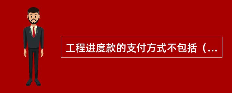 工程进度款的支付方式不包括（）。