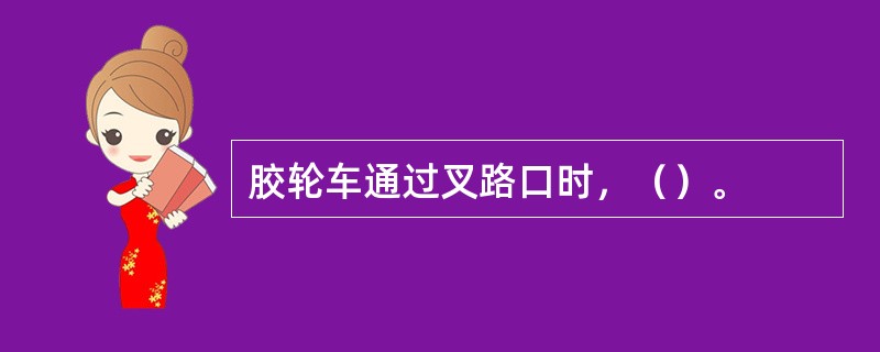 胶轮车通过叉路口时，（）。
