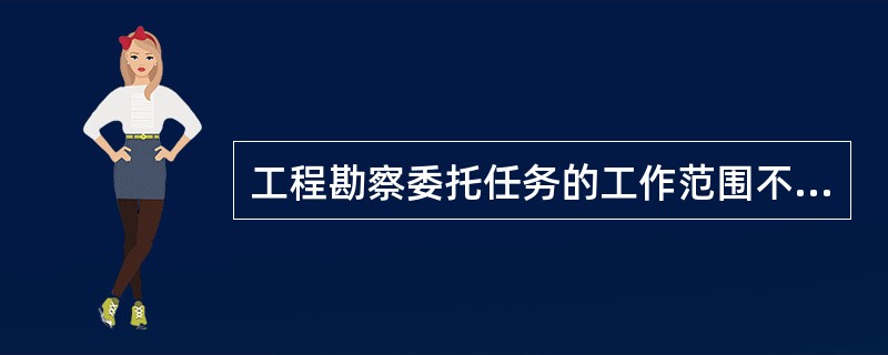 工程勘察委托任务的工作范围不包括（）。