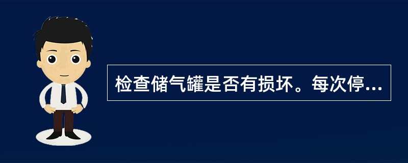 检查储气罐是否有损坏。每次停机都应（）储气罐上的阀门。