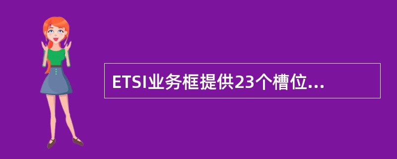 ETSI业务框提供23个槽位，包括16个业务板槽位，其中GIU单板的槽位是（）。