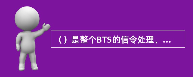 （）是整个BTS的信令处理、资源管理以及操作维护的核心。