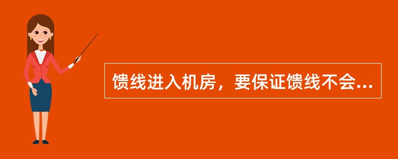 馈线进入机房，要保证馈线不会将雨水引入机房，必须做（）。