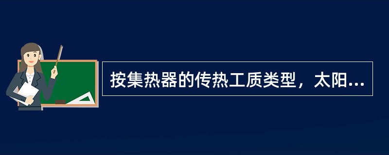 按集热器的传热工质类型，太阳集热器可分为（）和空气集热器两大类型。