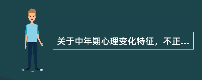 关于中年期心理变化特征，不正确的叙述（）.