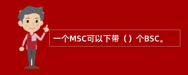 一个MSC可以下带（）个BSC。