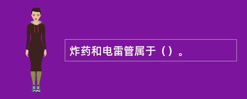 炸药和电雷管属于（）。