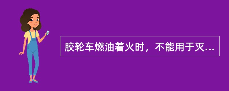 胶轮车燃油着火时，不能用于灭火的是（）。