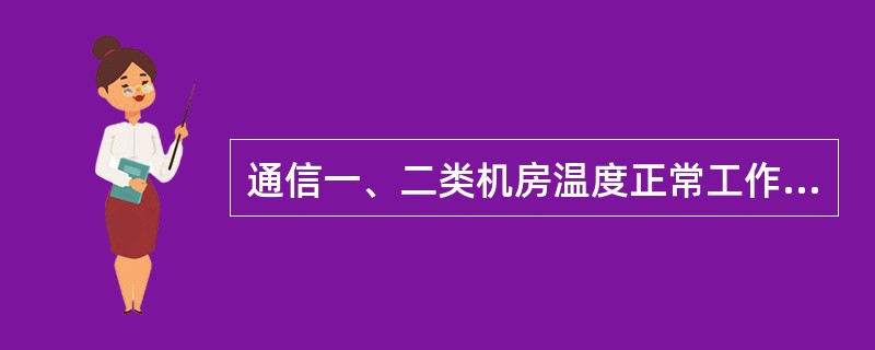 通信一、二类机房温度正常工作要求（）℃。
