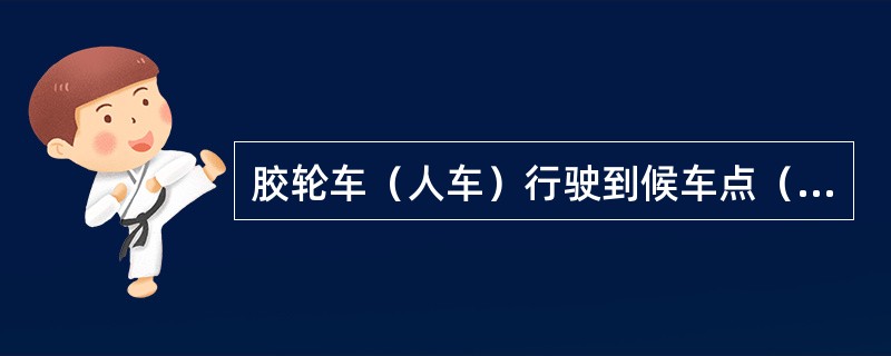 胶轮车（人车）行驶到候车点（）m时必须停车。