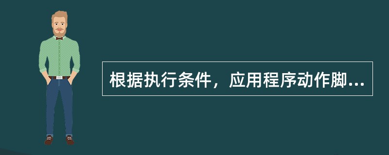 根据执行条件，应用程序动作脚本有（）三种。