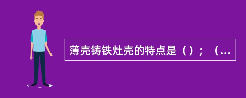 薄壳铸铁灶壳的特点是（）；（）；（）。