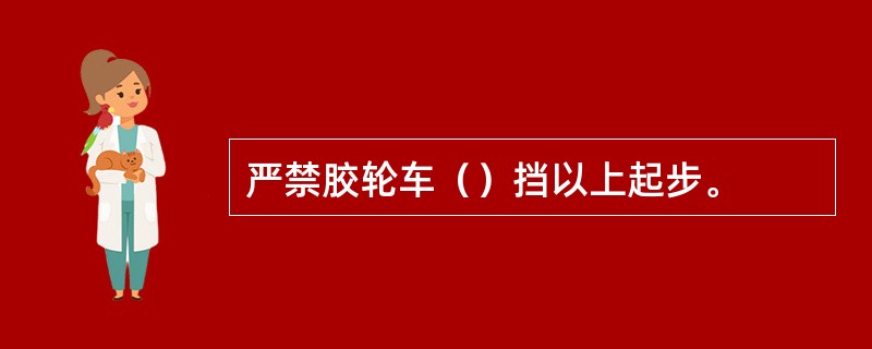 严禁胶轮车（）挡以上起步。