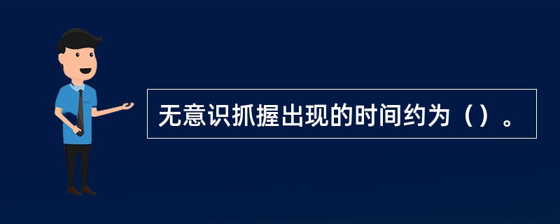 无意识抓握出现的时间约为（）。