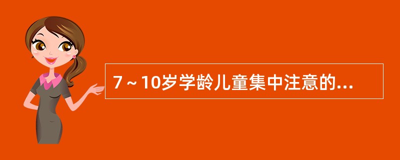 7～10岁学龄儿童集中注意的平均时间（）