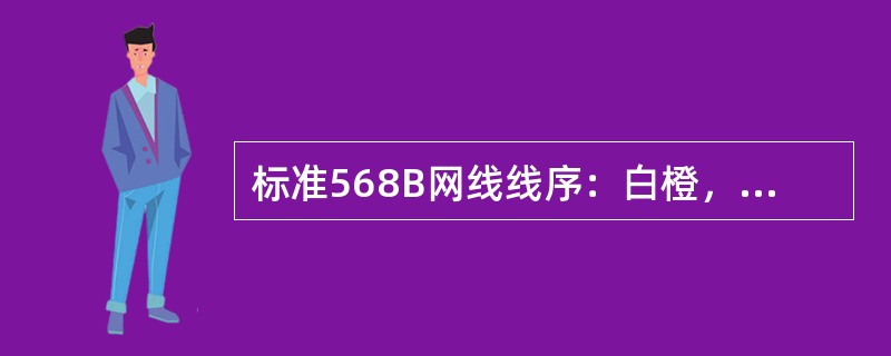 标准568B网线线序：白橙，橙，（），蓝，（），绿，白棕，棕。