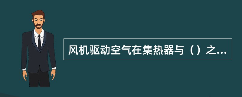 风机驱动空气在集热器与（）之间不断地循环。