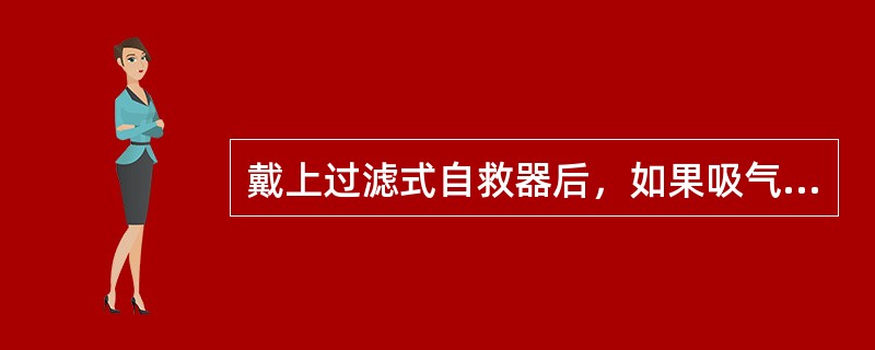 戴上过滤式自救器后，如果吸气时感到干燥且不舒服，（）。
