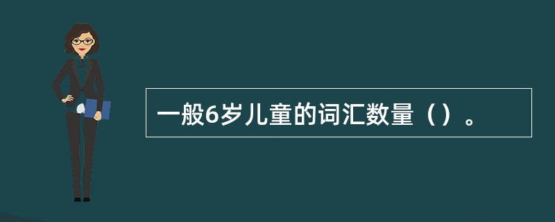 一般6岁儿童的词汇数量（）。