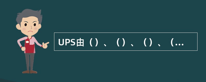 UPS由（）、（）、（）、（）四个基本组成部分。
