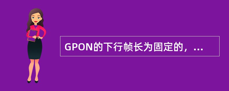 GPON的下行帧长为固定的，其等于（）