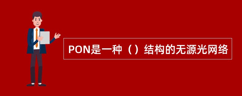 PON是一种（）结构的无源光网络