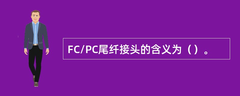 FC/PC尾纤接头的含义为（）。