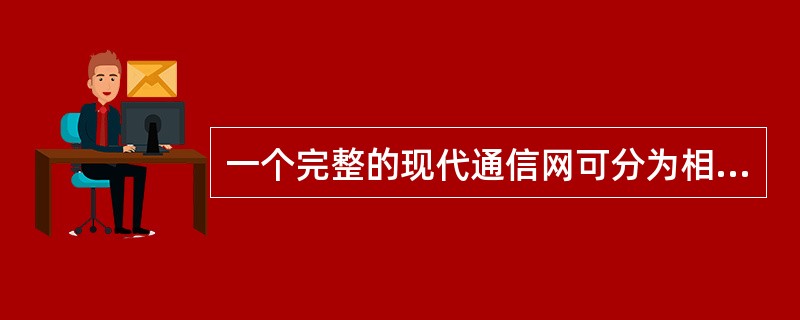 一个完整的现代通信网可分为相互依存的三部分：（）。