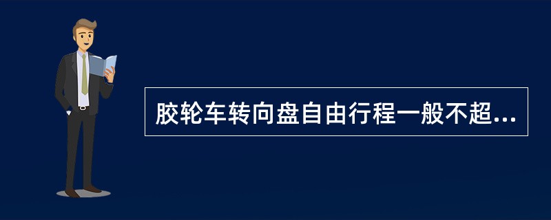 胶轮车转向盘自由行程一般不超过（）。