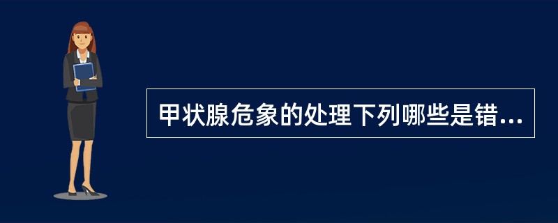 甲状腺危象的处理下列哪些是错误的（）