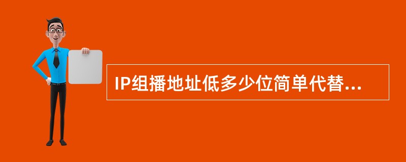 IP组播地址低多少位简单代替MAC地址的低多少位（）？