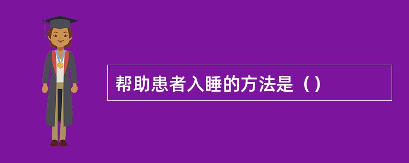 帮助患者入睡的方法是（）