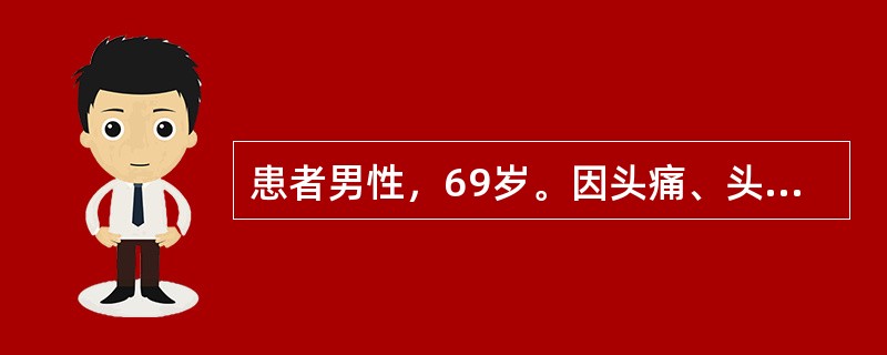 患者男性，69岁。因头痛、头晕、右半身麻木无力2个月，呕吐2天入院。4年前发现血