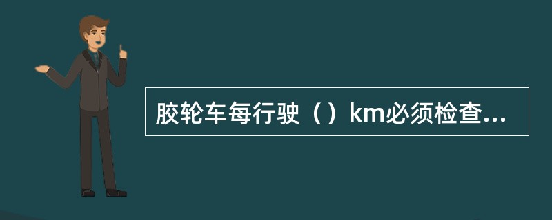 胶轮车每行驶（）km必须检查喷油压力及雾化情况，必要时进行修理或更换零部件。