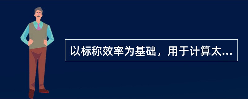 以标称效率为基础，用于计算太阳能电池的输出测定法，可以求得实用太阳能电池的（）。