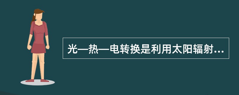 光—热—电转换是利用太阳辐射所产生的（）发电。