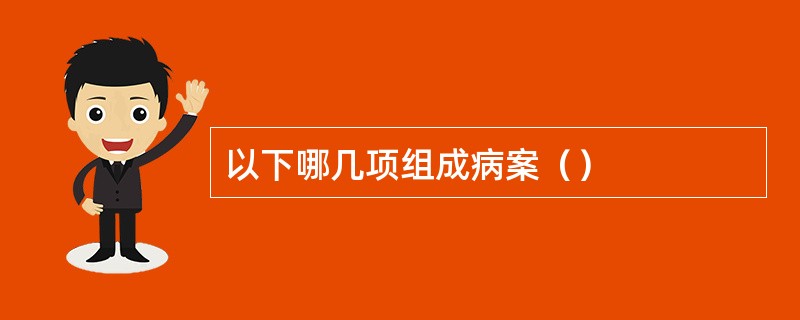 以下哪几项组成病案（）