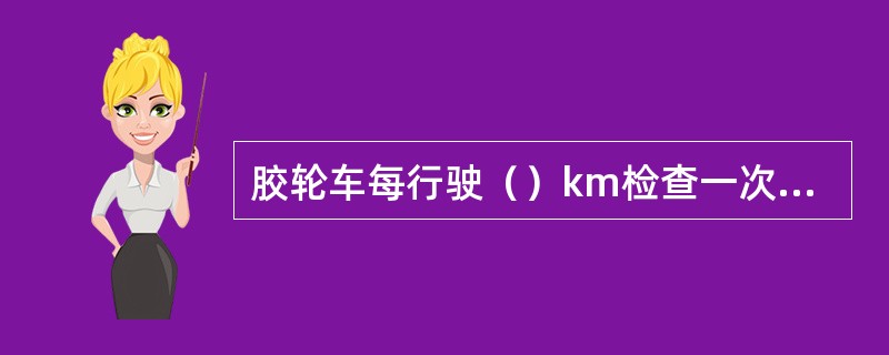 胶轮车每行驶（）km检查一次传动轴及分动箱的紧固情况。