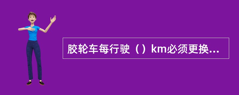 胶轮车每行驶（）km必须更换机油。