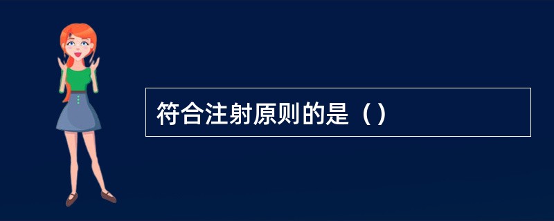 符合注射原则的是（）