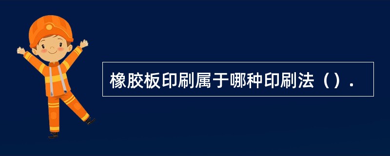 橡胶板印刷属于哪种印刷法（）.