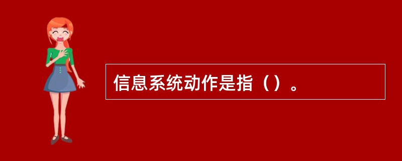 信息系统动作是指（）。