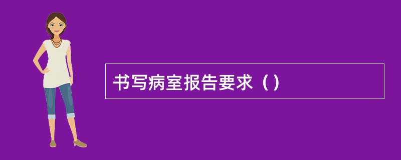 书写病室报告要求（）