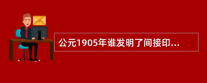 公元1905年谁发明了间接印刷方法的平版印刷机；（）