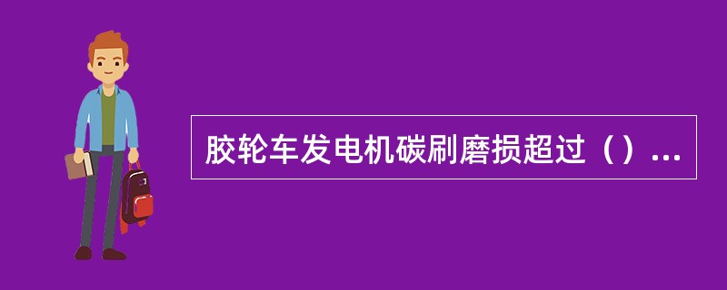 胶轮车发电机碳刷磨损超过（）标准高度比例应更换。