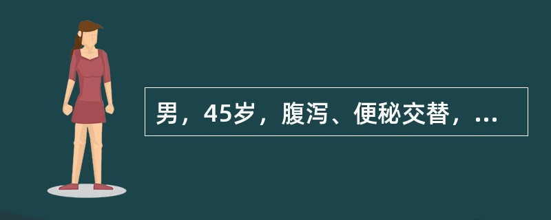 男，45岁，腹泻、便秘交替，排便习惯改变伴低热，右下腹隐痛8周，近半月右下腹呈持