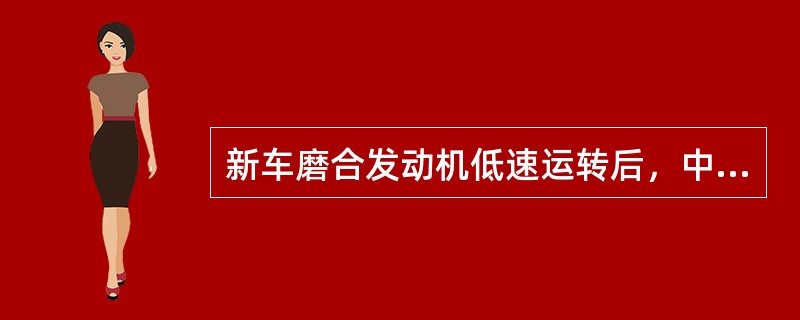 新车磨合发动机低速运转后，中速应运转后额定转速运转（）。