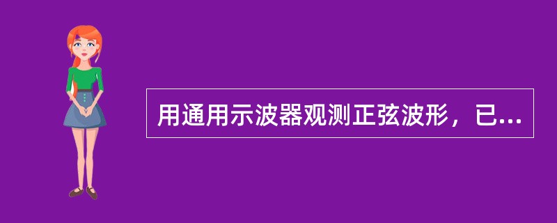 用通用示波器观测正弦波形，已知示波器良好，测试电路正常，但在荧光屏上却出现了上半