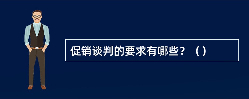 促销谈判的要求有哪些？（）