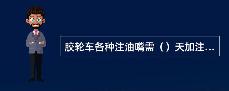 胶轮车各种注油嘴需（）天加注一次润滑油。